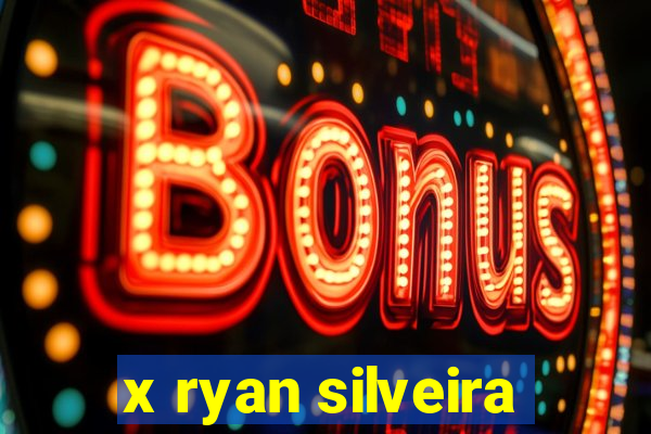 x ryan silveira